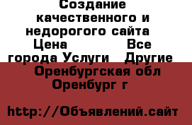 Создание качественного и недорогого сайта › Цена ­ 15 000 - Все города Услуги » Другие   . Оренбургская обл.,Оренбург г.